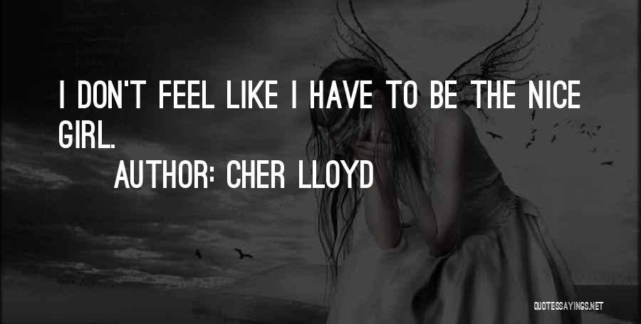 Cher Lloyd Quotes: I Don't Feel Like I Have To Be The Nice Girl.