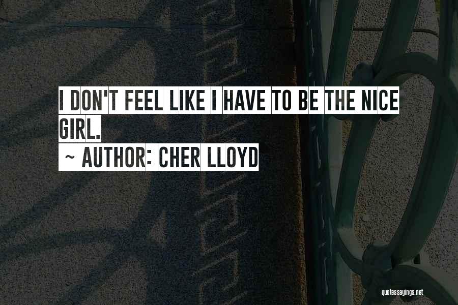 Cher Lloyd Quotes: I Don't Feel Like I Have To Be The Nice Girl.