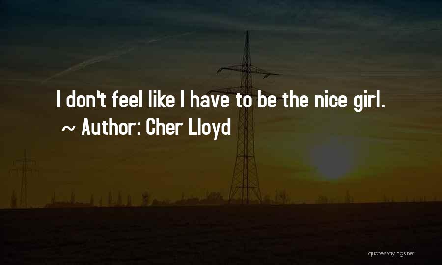 Cher Lloyd Quotes: I Don't Feel Like I Have To Be The Nice Girl.