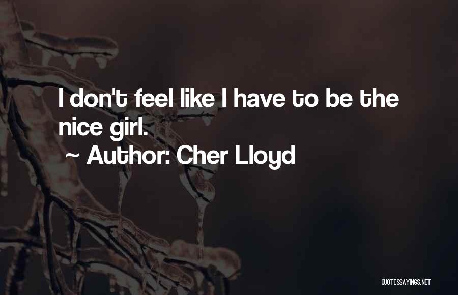 Cher Lloyd Quotes: I Don't Feel Like I Have To Be The Nice Girl.