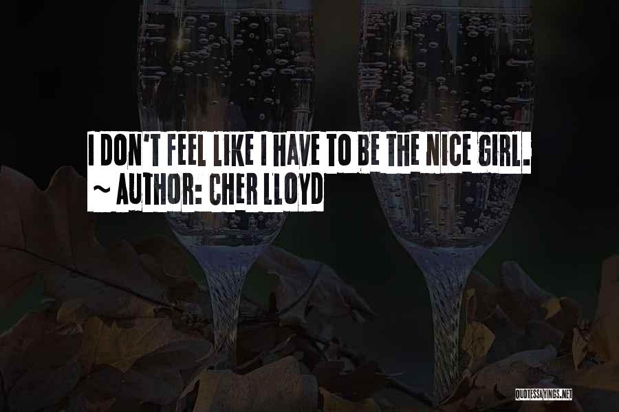 Cher Lloyd Quotes: I Don't Feel Like I Have To Be The Nice Girl.
