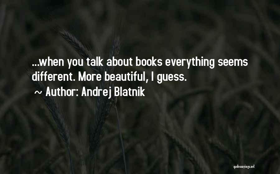 Andrej Blatnik Quotes: ...when You Talk About Books Everything Seems Different. More Beautiful, I Guess.