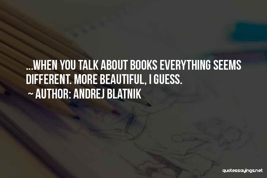 Andrej Blatnik Quotes: ...when You Talk About Books Everything Seems Different. More Beautiful, I Guess.