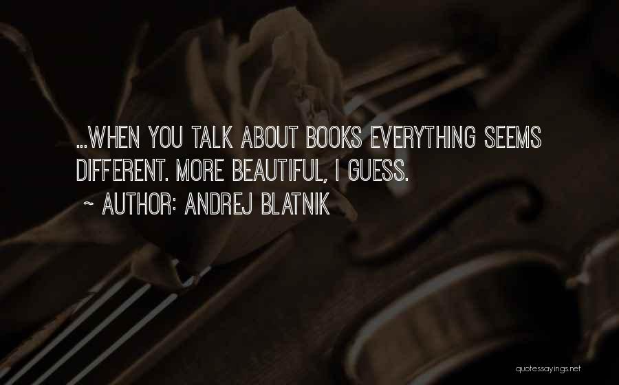 Andrej Blatnik Quotes: ...when You Talk About Books Everything Seems Different. More Beautiful, I Guess.