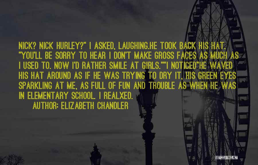 Elizabeth Chandler Quotes: Nick? Nick Hurley? I Asked, Laughing.he Took Back His Hat. You'll Be Sorry To Hear I Don't Make Gross Faces