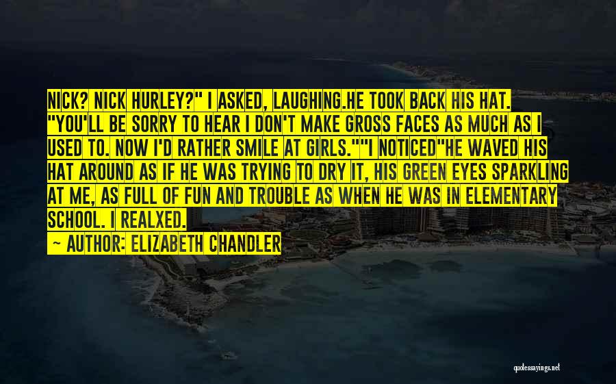 Elizabeth Chandler Quotes: Nick? Nick Hurley? I Asked, Laughing.he Took Back His Hat. You'll Be Sorry To Hear I Don't Make Gross Faces