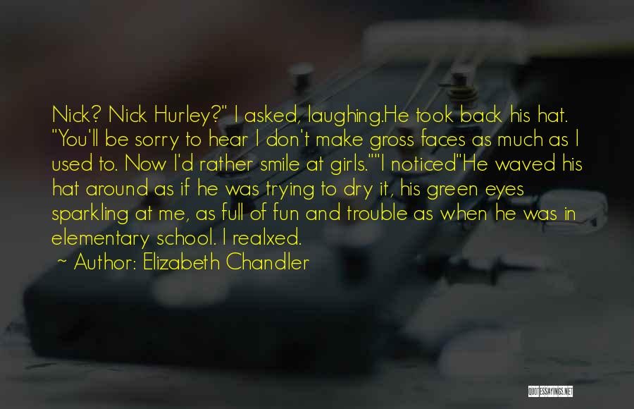 Elizabeth Chandler Quotes: Nick? Nick Hurley? I Asked, Laughing.he Took Back His Hat. You'll Be Sorry To Hear I Don't Make Gross Faces