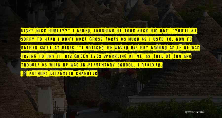 Elizabeth Chandler Quotes: Nick? Nick Hurley? I Asked, Laughing.he Took Back His Hat. You'll Be Sorry To Hear I Don't Make Gross Faces