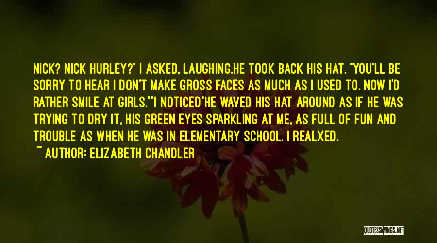 Elizabeth Chandler Quotes: Nick? Nick Hurley? I Asked, Laughing.he Took Back His Hat. You'll Be Sorry To Hear I Don't Make Gross Faces