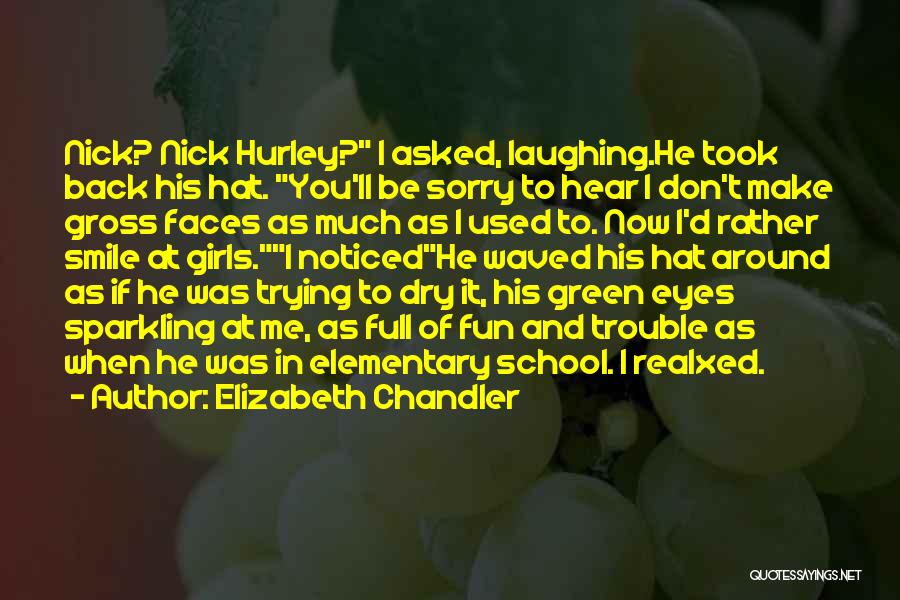 Elizabeth Chandler Quotes: Nick? Nick Hurley? I Asked, Laughing.he Took Back His Hat. You'll Be Sorry To Hear I Don't Make Gross Faces