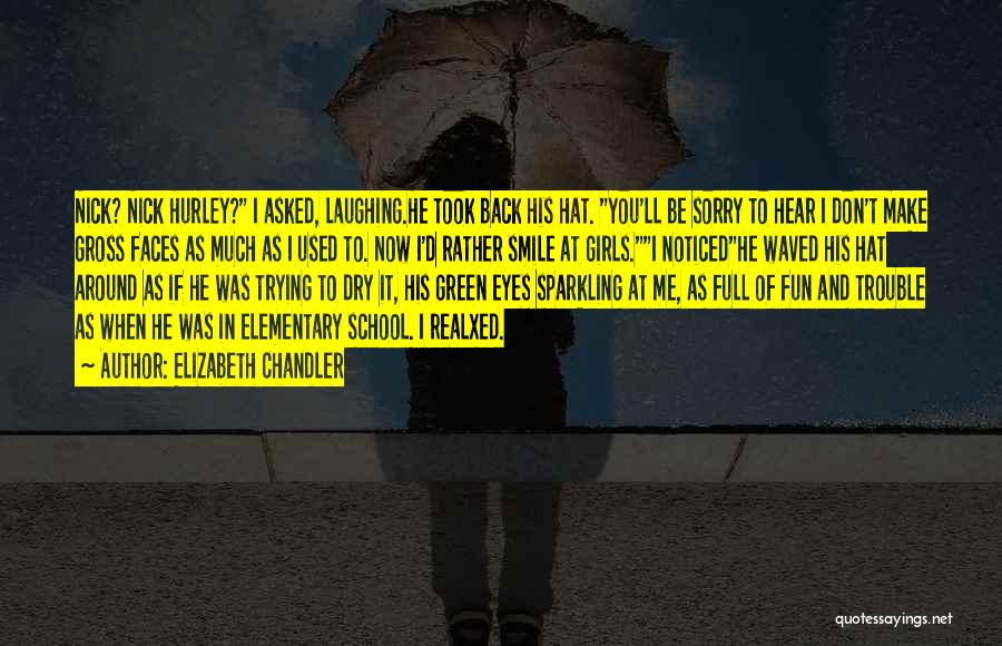 Elizabeth Chandler Quotes: Nick? Nick Hurley? I Asked, Laughing.he Took Back His Hat. You'll Be Sorry To Hear I Don't Make Gross Faces