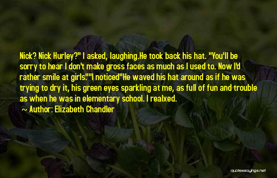 Elizabeth Chandler Quotes: Nick? Nick Hurley? I Asked, Laughing.he Took Back His Hat. You'll Be Sorry To Hear I Don't Make Gross Faces