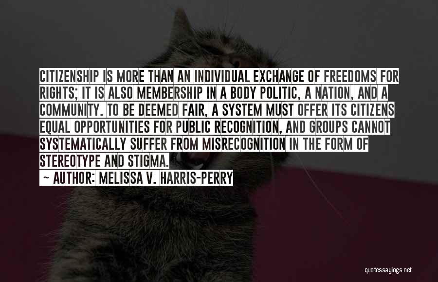 Melissa V. Harris-Perry Quotes: Citizenship Is More Than An Individual Exchange Of Freedoms For Rights; It Is Also Membership In A Body Politic, A