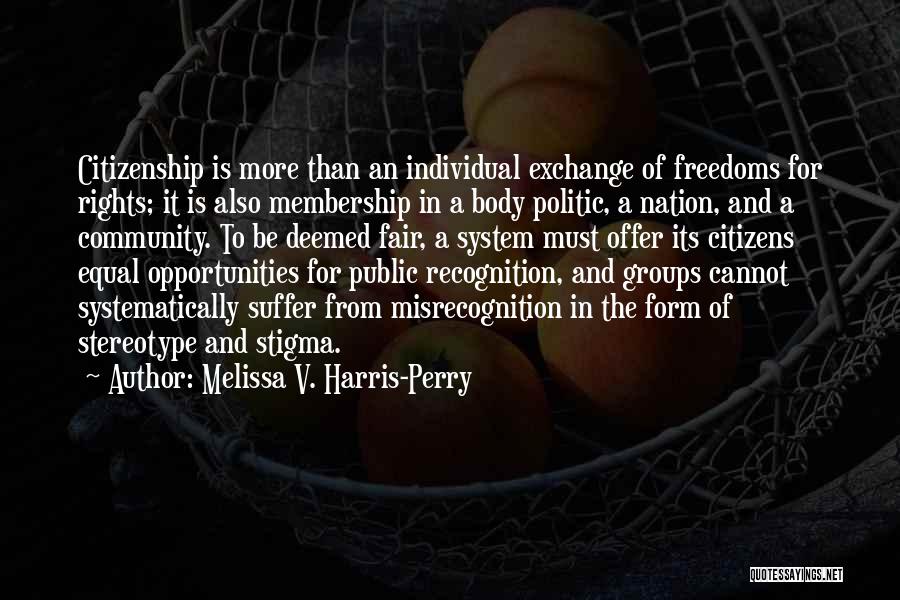 Melissa V. Harris-Perry Quotes: Citizenship Is More Than An Individual Exchange Of Freedoms For Rights; It Is Also Membership In A Body Politic, A