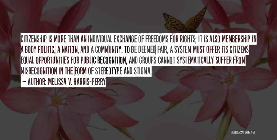 Melissa V. Harris-Perry Quotes: Citizenship Is More Than An Individual Exchange Of Freedoms For Rights; It Is Also Membership In A Body Politic, A