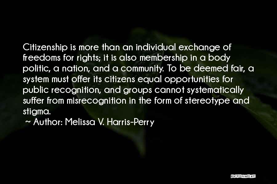 Melissa V. Harris-Perry Quotes: Citizenship Is More Than An Individual Exchange Of Freedoms For Rights; It Is Also Membership In A Body Politic, A
