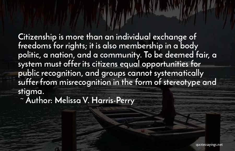 Melissa V. Harris-Perry Quotes: Citizenship Is More Than An Individual Exchange Of Freedoms For Rights; It Is Also Membership In A Body Politic, A