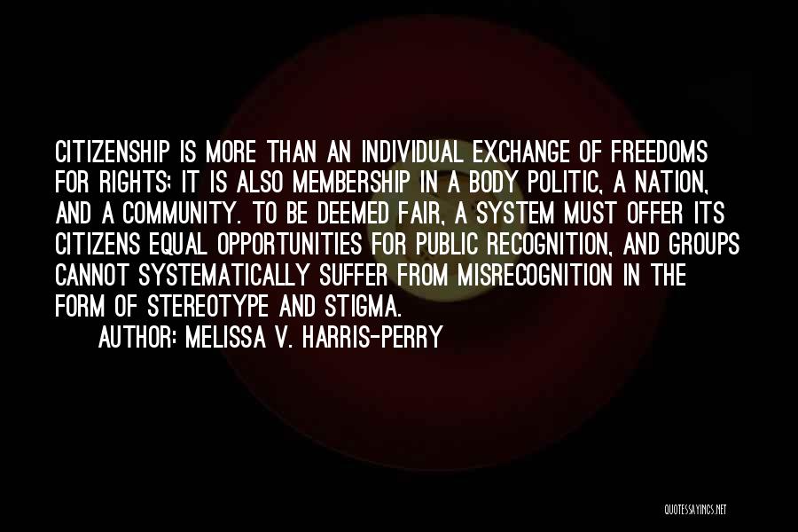 Melissa V. Harris-Perry Quotes: Citizenship Is More Than An Individual Exchange Of Freedoms For Rights; It Is Also Membership In A Body Politic, A