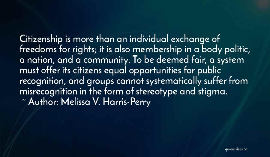 Melissa V. Harris-Perry Quotes: Citizenship Is More Than An Individual Exchange Of Freedoms For Rights; It Is Also Membership In A Body Politic, A