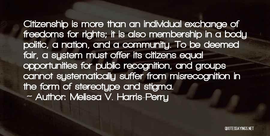 Melissa V. Harris-Perry Quotes: Citizenship Is More Than An Individual Exchange Of Freedoms For Rights; It Is Also Membership In A Body Politic, A