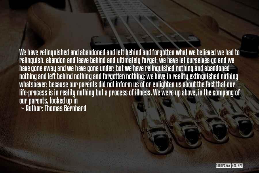 Thomas Bernhard Quotes: We Have Relinquished And Abandoned And Left Behind And Forgotten What We Believed We Had To Relinquish, Abandon And Leave