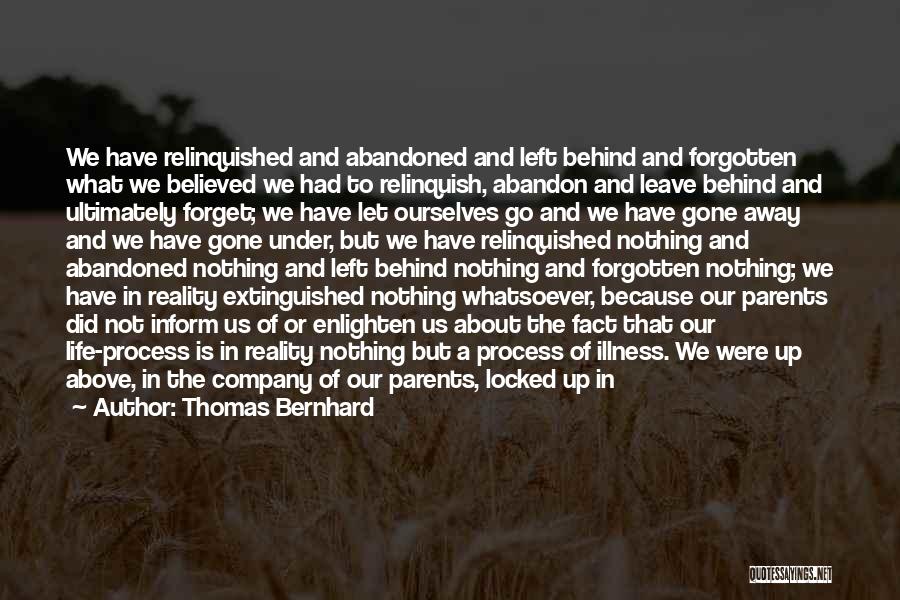 Thomas Bernhard Quotes: We Have Relinquished And Abandoned And Left Behind And Forgotten What We Believed We Had To Relinquish, Abandon And Leave