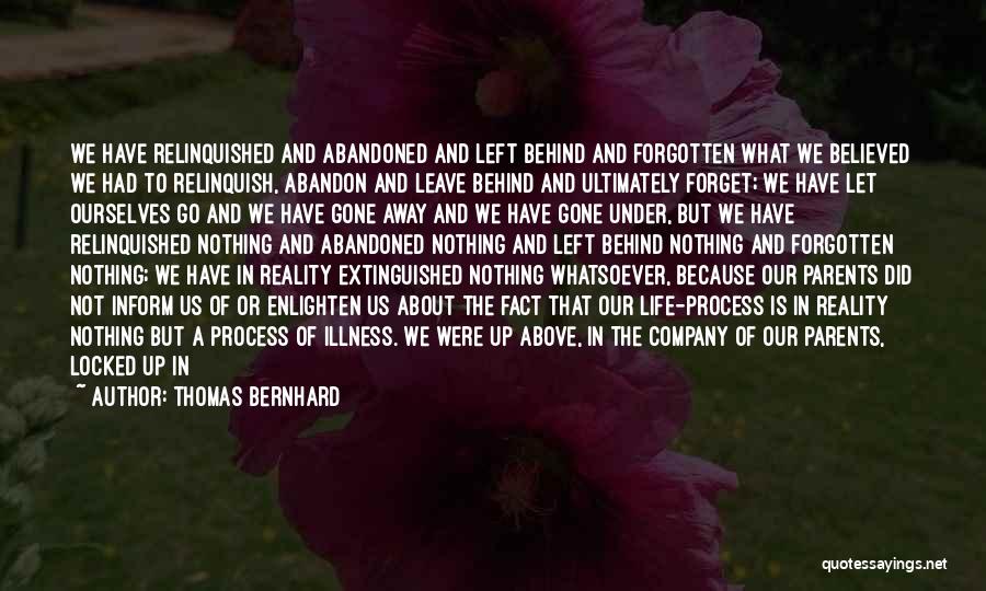 Thomas Bernhard Quotes: We Have Relinquished And Abandoned And Left Behind And Forgotten What We Believed We Had To Relinquish, Abandon And Leave