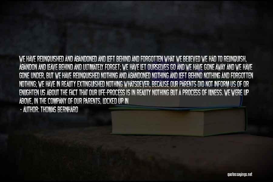 Thomas Bernhard Quotes: We Have Relinquished And Abandoned And Left Behind And Forgotten What We Believed We Had To Relinquish, Abandon And Leave