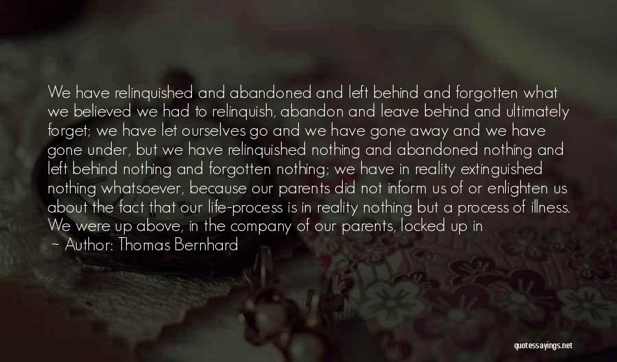 Thomas Bernhard Quotes: We Have Relinquished And Abandoned And Left Behind And Forgotten What We Believed We Had To Relinquish, Abandon And Leave