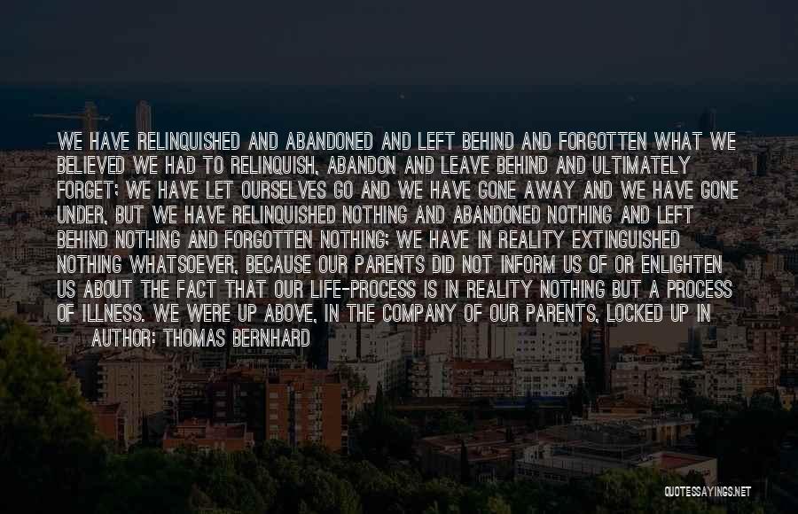 Thomas Bernhard Quotes: We Have Relinquished And Abandoned And Left Behind And Forgotten What We Believed We Had To Relinquish, Abandon And Leave