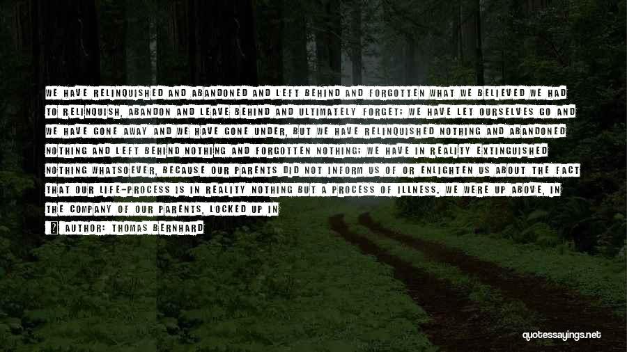 Thomas Bernhard Quotes: We Have Relinquished And Abandoned And Left Behind And Forgotten What We Believed We Had To Relinquish, Abandon And Leave