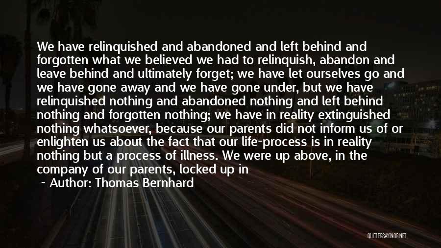 Thomas Bernhard Quotes: We Have Relinquished And Abandoned And Left Behind And Forgotten What We Believed We Had To Relinquish, Abandon And Leave