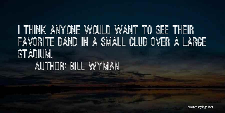 Bill Wyman Quotes: I Think Anyone Would Want To See Their Favorite Band In A Small Club Over A Large Stadium.