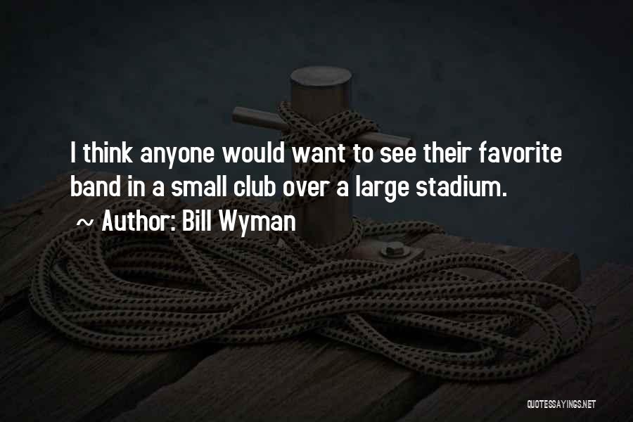 Bill Wyman Quotes: I Think Anyone Would Want To See Their Favorite Band In A Small Club Over A Large Stadium.