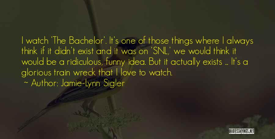 Jamie-Lynn Sigler Quotes: I Watch 'the Bachelor'. It's One Of Those Things Where I Always Think If It Didn't Exist And It Was