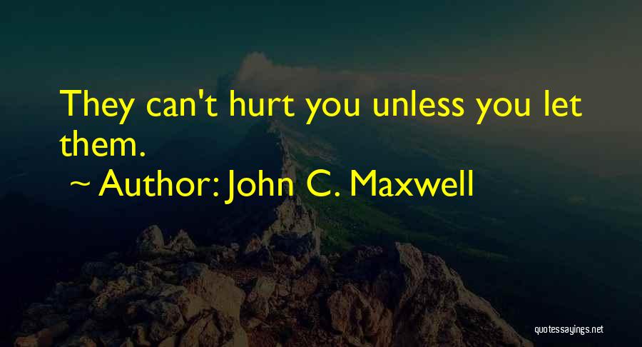 John C. Maxwell Quotes: They Can't Hurt You Unless You Let Them.