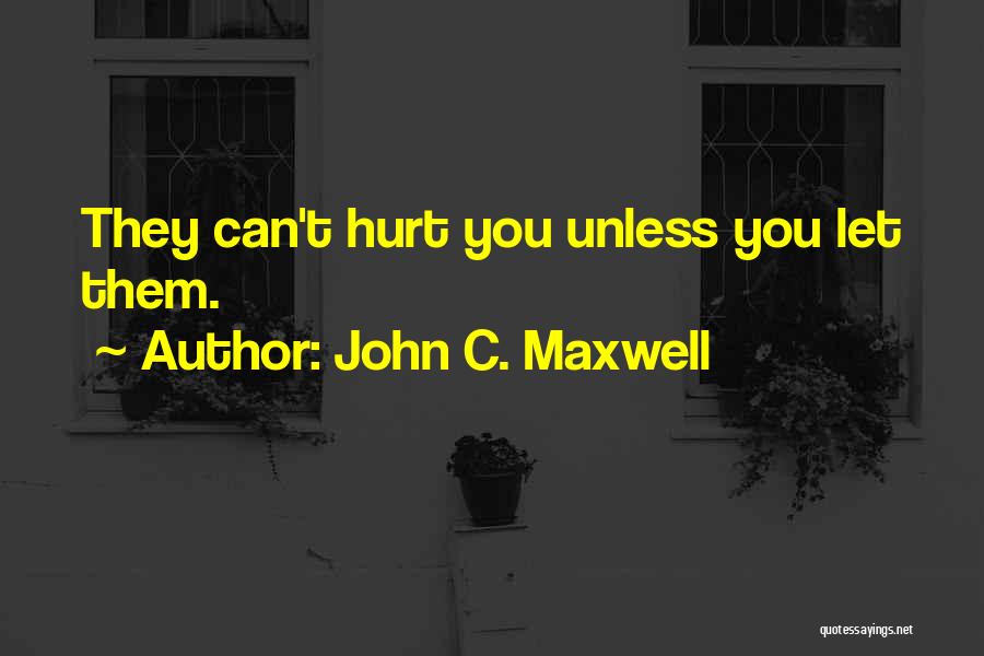 John C. Maxwell Quotes: They Can't Hurt You Unless You Let Them.