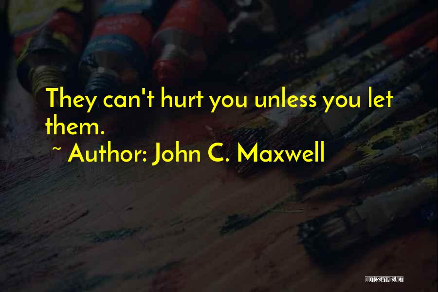John C. Maxwell Quotes: They Can't Hurt You Unless You Let Them.