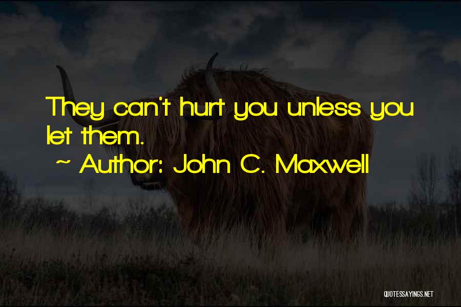 John C. Maxwell Quotes: They Can't Hurt You Unless You Let Them.