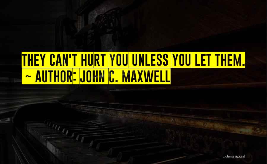 John C. Maxwell Quotes: They Can't Hurt You Unless You Let Them.