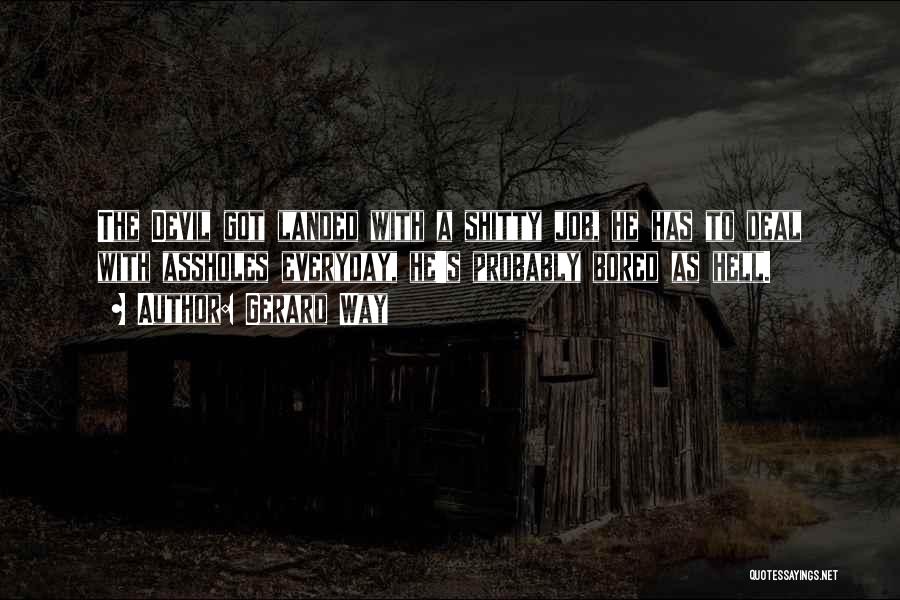 Gerard Way Quotes: The Devil Got Landed With A Shitty Job, He Has To Deal With Assholes Everyday, He's Probably Bored As Hell.