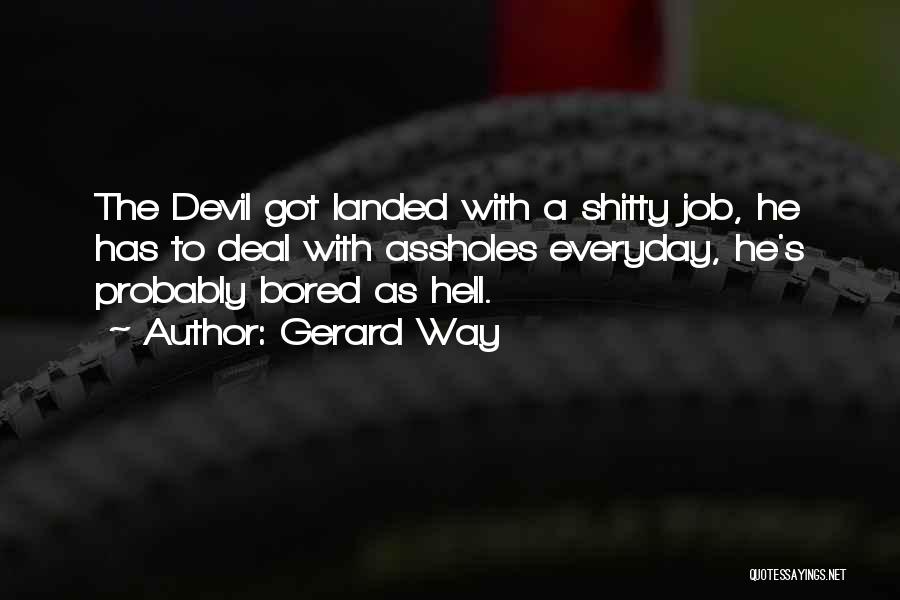 Gerard Way Quotes: The Devil Got Landed With A Shitty Job, He Has To Deal With Assholes Everyday, He's Probably Bored As Hell.