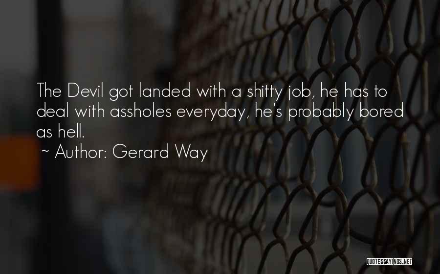 Gerard Way Quotes: The Devil Got Landed With A Shitty Job, He Has To Deal With Assholes Everyday, He's Probably Bored As Hell.