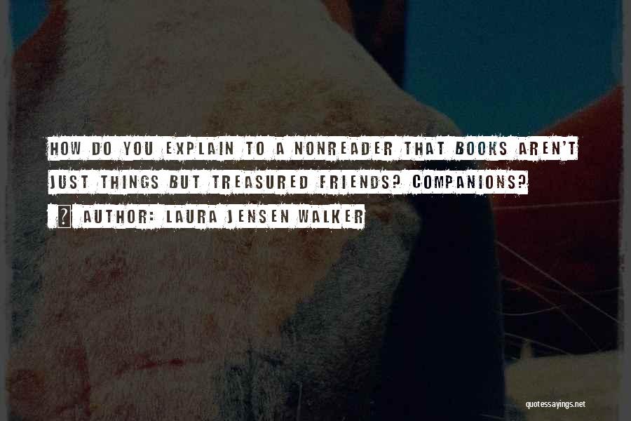 Laura Jensen Walker Quotes: How Do You Explain To A Nonreader That Books Aren't Just Things But Treasured Friends? Companions?