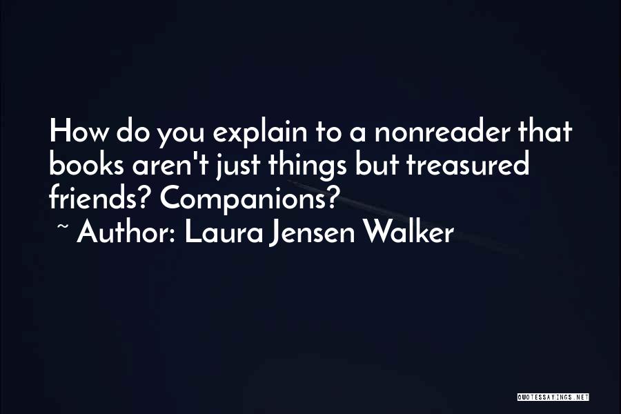 Laura Jensen Walker Quotes: How Do You Explain To A Nonreader That Books Aren't Just Things But Treasured Friends? Companions?