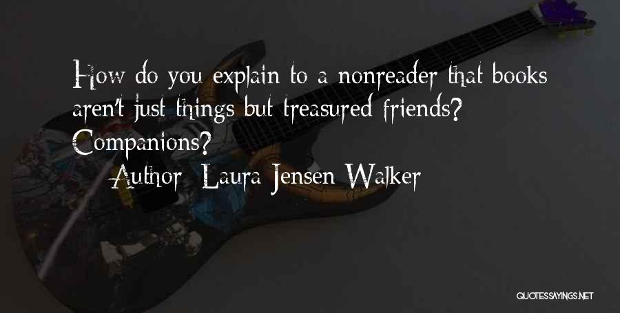 Laura Jensen Walker Quotes: How Do You Explain To A Nonreader That Books Aren't Just Things But Treasured Friends? Companions?