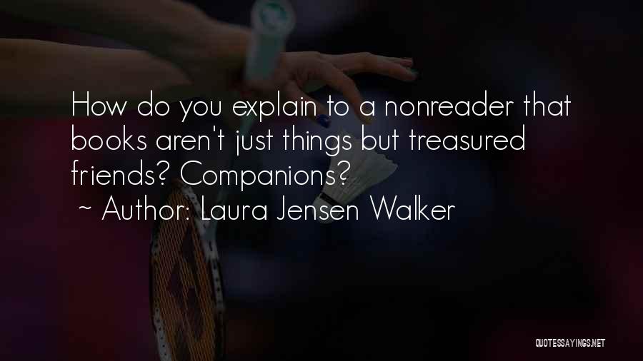 Laura Jensen Walker Quotes: How Do You Explain To A Nonreader That Books Aren't Just Things But Treasured Friends? Companions?