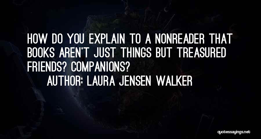 Laura Jensen Walker Quotes: How Do You Explain To A Nonreader That Books Aren't Just Things But Treasured Friends? Companions?