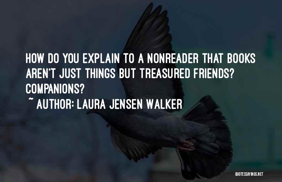 Laura Jensen Walker Quotes: How Do You Explain To A Nonreader That Books Aren't Just Things But Treasured Friends? Companions?