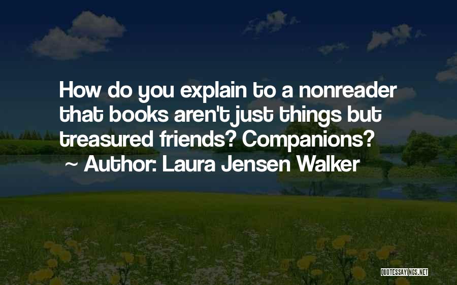 Laura Jensen Walker Quotes: How Do You Explain To A Nonreader That Books Aren't Just Things But Treasured Friends? Companions?